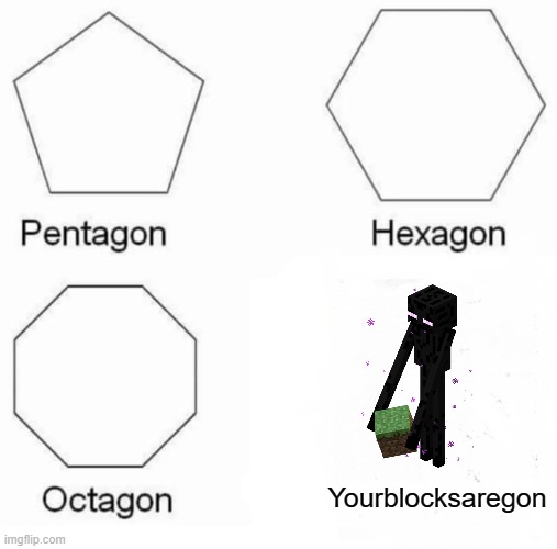 Pentagon Hexagon Octagon | Yourblocksaregon | image tagged in memes,pentagon hexagon octagon | made w/ Imgflip meme maker