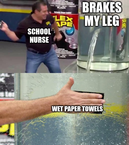 Flex Tape | BRAKES MY LEG; SCHOOL NURSE; WET PAPER TOWELS | image tagged in flex tape | made w/ Imgflip meme maker