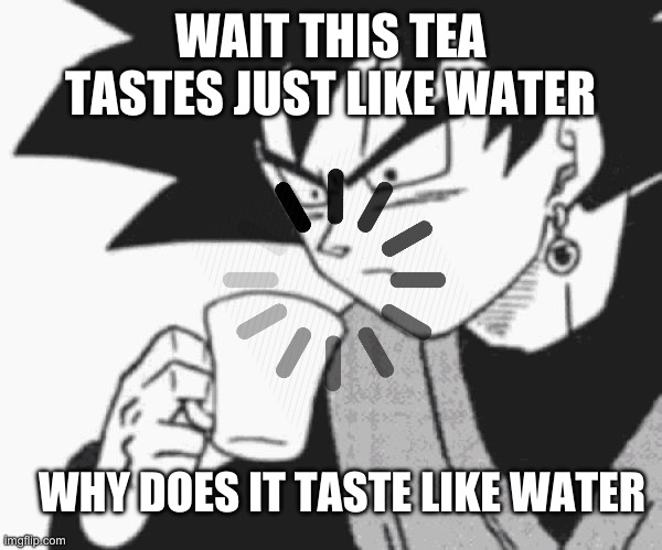 Goku Black confused | WAIT THIS TEA TASTES JUST LIKE WATER; WHY DOES IT TASTE LIKE WATER | image tagged in goku black confused | made w/ Imgflip meme maker
