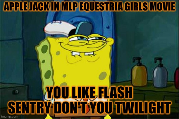 Twilight Sparkle x Flash Sentry is my ship | APPLE JACK IN MLP EQUESTRIA GIRLS MOVIE; YOU LIKE FLASH SENTRY DON'T YOU TWILIGHT | image tagged in memes,don't you squidward | made w/ Imgflip meme maker