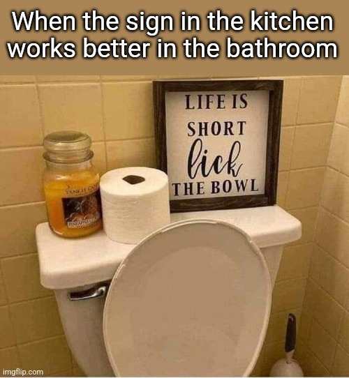 Live live to the fullest! | When the sign in the kitchen works better in the bathroom | image tagged in toilet,bowl,licking,funny signs,how to get botulism,sick humor | made w/ Imgflip meme maker