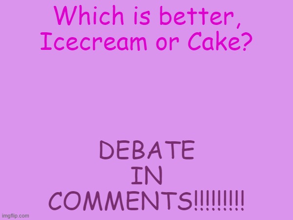 It rlly depends..... | DEBATE IN COMMENTS!!!!!!!!! Which is better, Icecream or Cake? | image tagged in oof | made w/ Imgflip meme maker