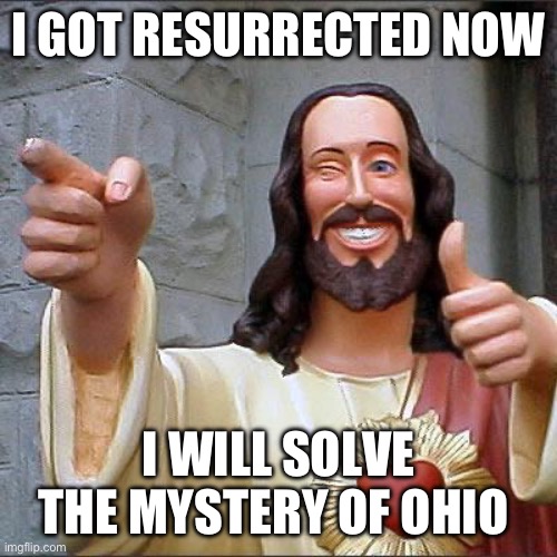 Jesus | I GOT RESURRECTED NOW; I WILL SOLVE THE MYSTERY OF OHIO | image tagged in memes,buddy christ,jesus | made w/ Imgflip meme maker
