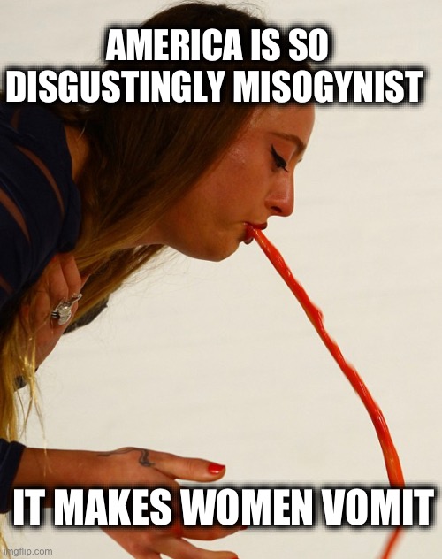 AMERICA IS SO DISGUSTINGLY MISOGYNIST; IT MAKES WOMEN VOMIT | image tagged in memes,misogyny,united states,violence against women,abortion rights,christianity | made w/ Imgflip meme maker