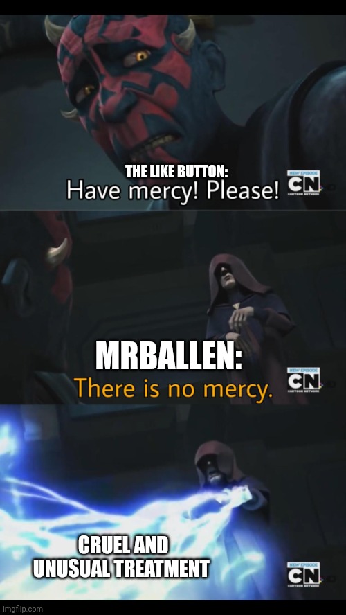 No mercy for the like button | THE LIKE BUTTON:; MRBALLEN:; CRUEL AND UNUSUAL TREATMENT | image tagged in no mercy | made w/ Imgflip meme maker