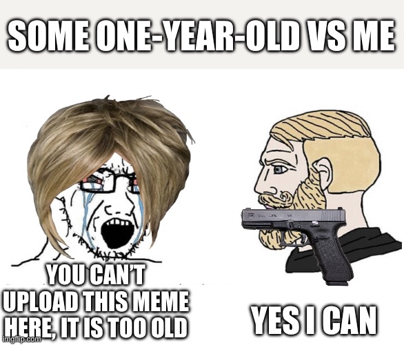Not offensive for gigachads | SOME ONE-YEAR-OLD VS ME; YES I CAN; YOU CAN’T UPLOAD THIS MEME HERE, IT IS TOO OLD | image tagged in soyboy vs yes chad | made w/ Imgflip meme maker