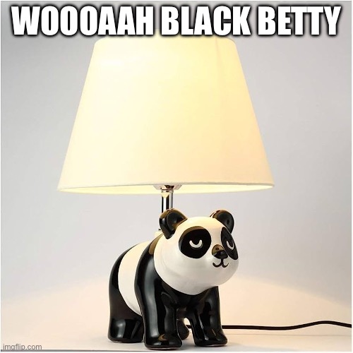 Black Betty | WOOOAAH BLACK BETTY | image tagged in black,panda,lamp,bad pun | made w/ Imgflip meme maker