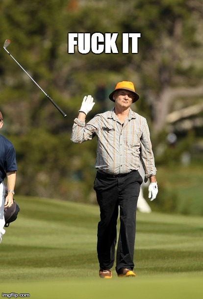 Bill Murray Golf Meme | F**K IT | image tagged in memes,bill murray golf | made w/ Imgflip meme maker
