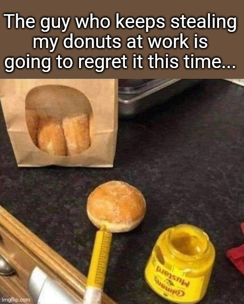 Surprise filled Donuts | The guy who keeps stealing my donuts at work is going to regret it this time... | image tagged in sorry,ass,donut,thief,mustard,donuts | made w/ Imgflip meme maker