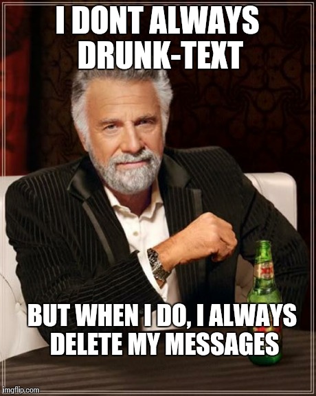 This is important! | I DONT ALWAYS DRUNK-TEXT BUT WHEN I DO, I ALWAYS DELETE MY MESSAGES | image tagged in memes,the most interesting man in the world,drunk,text | made w/ Imgflip meme maker