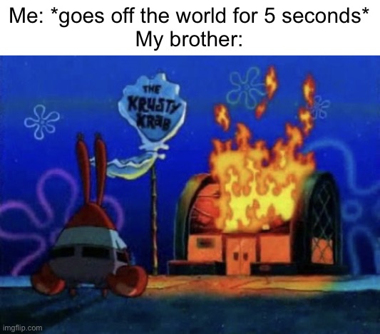 Meme #91 | Me: *goes off the world for 5 seconds*
My brother: | image tagged in mr krabs fire,minecraft,gaming,siblings | made w/ Imgflip meme maker