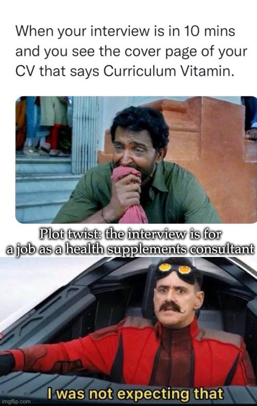 Plot twist | Plot twist: the interview is for a job as a health supplements consultant | image tagged in robotnik i was not expecting that,plot twist,interview | made w/ Imgflip meme maker
