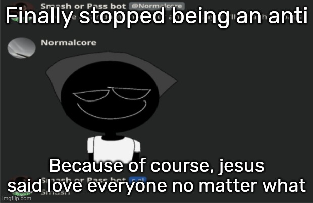 E | Finally stopped being an anti; Because of course, jesus said love everyone no matter what | image tagged in e | made w/ Imgflip meme maker