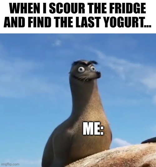 I get the last yogurt | WHEN I SCOUR THE FRIDGE AND FIND THE LAST YOGURT... ME: | image tagged in gerald the sea lion | made w/ Imgflip meme maker