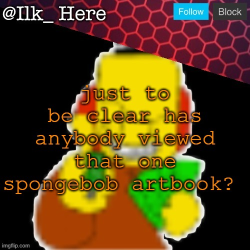 Ilk_Here Announcement Template | just to be clear has anybody viewed that one spongebob artbook? | image tagged in ilk_here announcement template | made w/ Imgflip meme maker