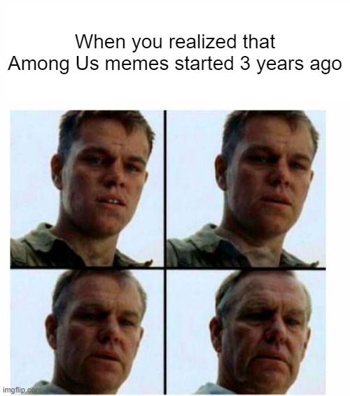 I got Among Us memes was found 3 years ago | When you realized that Among Us memes started 3 years ago | image tagged in matt damon gets older,memes | made w/ Imgflip meme maker