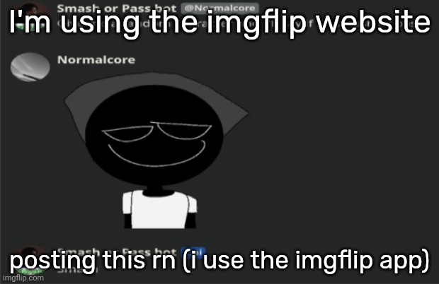 E | I'm using the imgflip website; posting this rn (i use the imgflip app) | image tagged in e | made w/ Imgflip meme maker