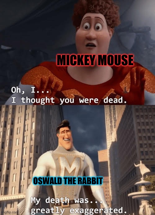 Is this why he’s called the lucky rabbit? | MICKEY MOUSE; OSWALD THE RABBIT | image tagged in my death was greatly exaggerated,mickey mouse,memes | made w/ Imgflip meme maker