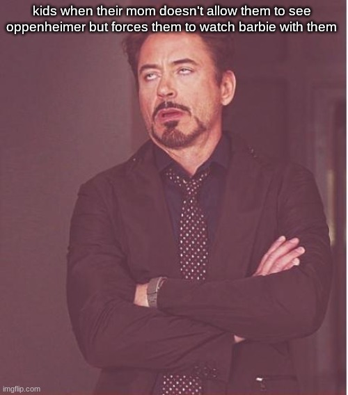 Face You Make Robert Downey Jr Meme | kids when their mom doesn't allow them to see oppenheimer but forces them to watch barbie with them | image tagged in memes,face you make robert downey jr | made w/ Imgflip meme maker