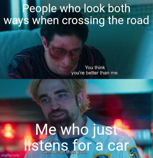Hehehe car go vroom vroom | People who look both ways when crossing the road; Me who just listens for a car | image tagged in car | made w/ Imgflip meme maker