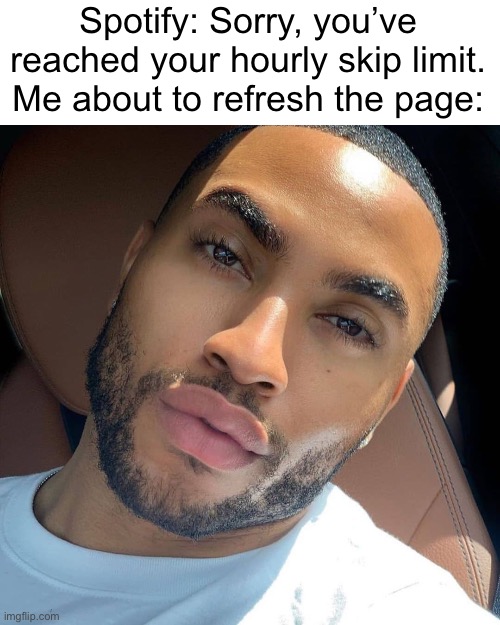 Lightskin RIzz | Spotify: Sorry, you’ve reached your hourly skip limit.
Me about to refresh the page: | image tagged in lightskin rizz | made w/ Imgflip meme maker