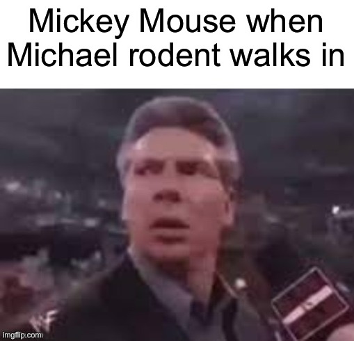 x when x walks in | Mickey Mouse when Michael rodent walks in | image tagged in x when x walks in | made w/ Imgflip meme maker