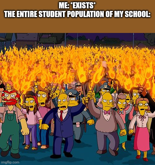 angry mob | ME: *EXISTS*
THE ENTIRE STUDENT POPULATION OF MY SCHOOL: | image tagged in angry mob | made w/ Imgflip meme maker