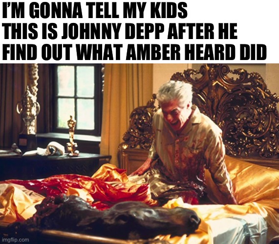 Godfather, horse head | I’M GONNA TELL MY KIDS THIS IS JOHNNY DEPP AFTER HE FIND OUT WHAT AMBER HEARD DID | image tagged in godfather horse head,johnny depp,amber heard | made w/ Imgflip meme maker