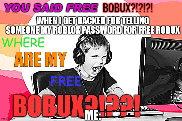 WHERE ARE MY FREE BOBUX?! | WHEN I GET HACKED FOR TELLING SOMEONE MY ROBLOX PASSWORD FOR FREE ROBUX; ME: | image tagged in where are my free bobux | made w/ Imgflip meme maker
