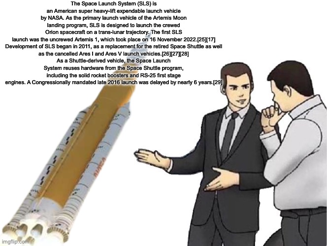 The Space Launch System (SLS) is an American super heavy-lift expendable launch vehicle by NASA. As the primary launch vehicle of the Artemi | made w/ Imgflip meme maker