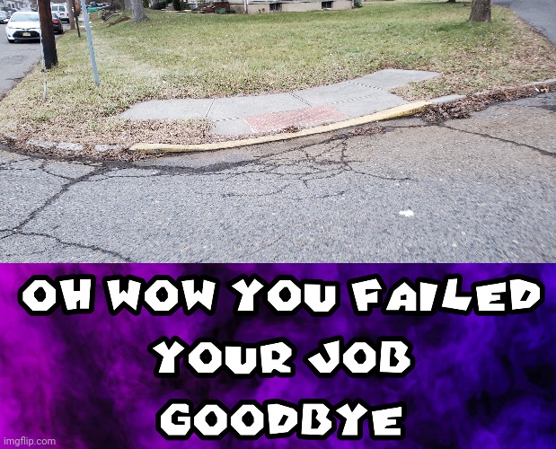 Useless sidewalk | image tagged in oh wow you failed your job goodbye,useless,sidewalk,you had one job,memes,sidewalks | made w/ Imgflip meme maker