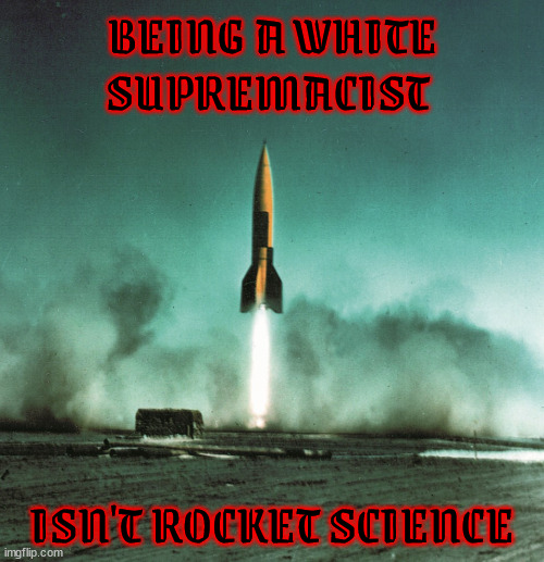 No rocket scientists | BEING A WHITE SUPREMACIST; ISN'T ROCKET SCIENCE | image tagged in white supremacists,v2 rocket,nazi,racists,republicans | made w/ Imgflip meme maker