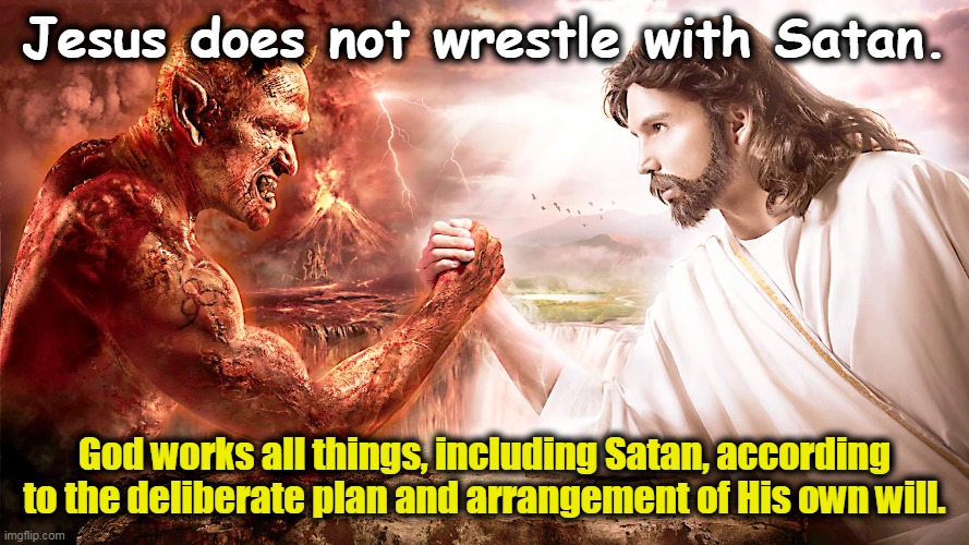 Jesus Does Not Wrestle with Satan | Jesus does not wrestle with Satan. God works all things, including Satan, according to the deliberate plan and arrangement of His own will. | image tagged in jesus,satan,sovereignty of god,calvinist memes,sovereign grace,ephesians 1-11 | made w/ Imgflip meme maker