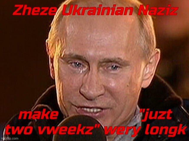 Putin cry | Zheze Ukrainian Naziz make                  "juzt
two vweekz" wery longk | image tagged in putin cry | made w/ Imgflip meme maker