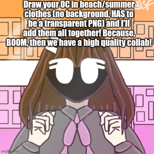 I hope this makes sense lol | Draw your OC in beach/summer clothes (no background, HAS to be a transparent PNG) and I'll add them all together! Because, BOOM, then we have a high quality collab! | made w/ Imgflip meme maker