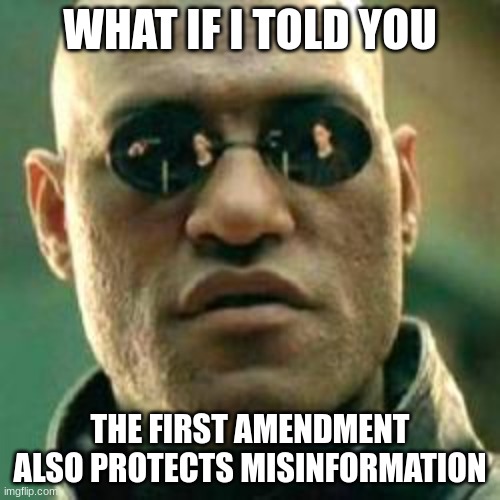 misinformation | WHAT IF I TOLD YOU; THE FIRST AMENDMENT ALSO PROTECTS MISINFORMATION | image tagged in what if i told you | made w/ Imgflip meme maker