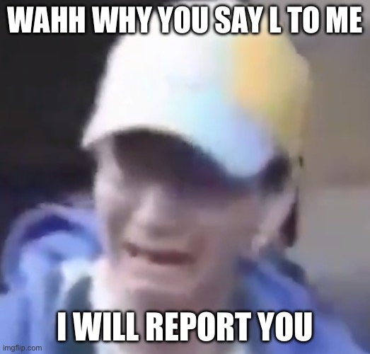 How an underaged user reacts when you say L to him: | WAHH WHY YOU SAY L TO ME; I WILL REPORT YOU | image tagged in crybaby,memes,funny,so true memes | made w/ Imgflip meme maker