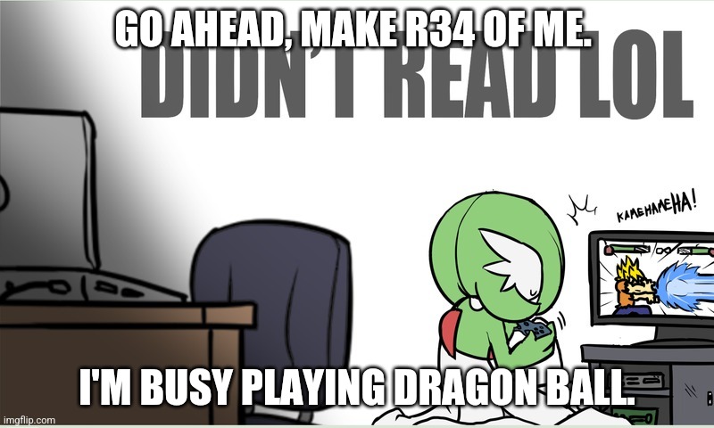 gardevoir | GO AHEAD, MAKE R34 OF ME. I'M BUSY PLAYING DRAGON BALL. | image tagged in gardevoir | made w/ Imgflip meme maker
