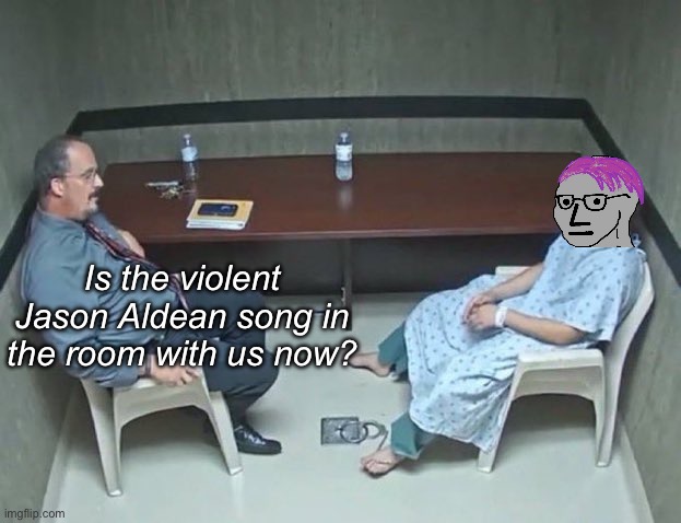 never ending imaginary outrage | Is the violent Jason Aldean song in the room with us now? | image tagged in are they in the room with us right now,politics lol,memes | made w/ Imgflip meme maker