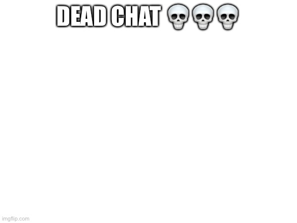 DEAD CHAT 💀💀💀 | made w/ Imgflip meme maker