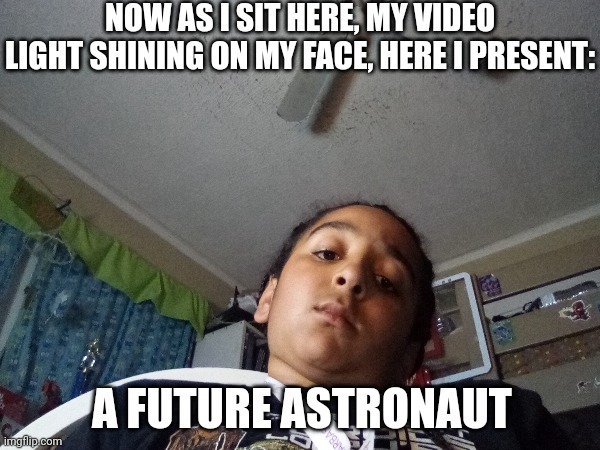 Im going tibe space camp!!!! | NOW AS I SIT HERE, MY VIDEO LIGHT SHINING ON MY FACE, HERE I PRESENT:; A FUTURE ASTRONAUT | image tagged in space,true | made w/ Imgflip meme maker