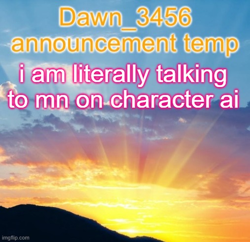 Dawn_3456 announcement | i am literally talking to mn on character ai | image tagged in dawn_3456 announcement | made w/ Imgflip meme maker