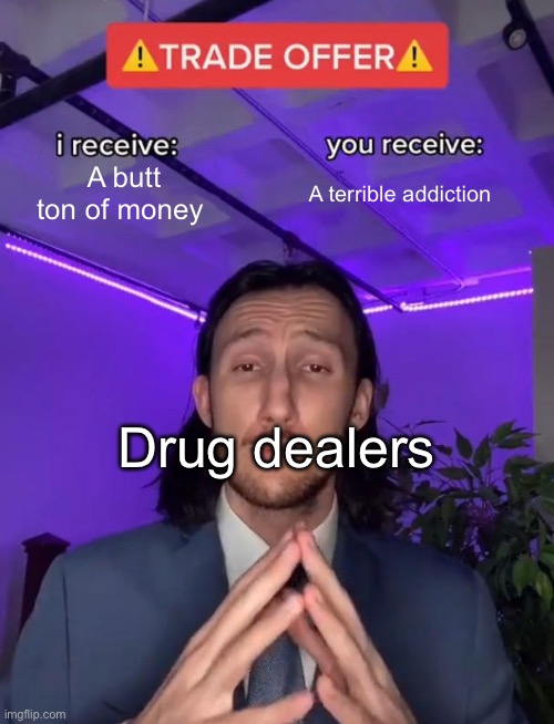 Trade Offer | A butt ton of money; A terrible addiction; Drug dealers | image tagged in trade offer | made w/ Imgflip meme maker