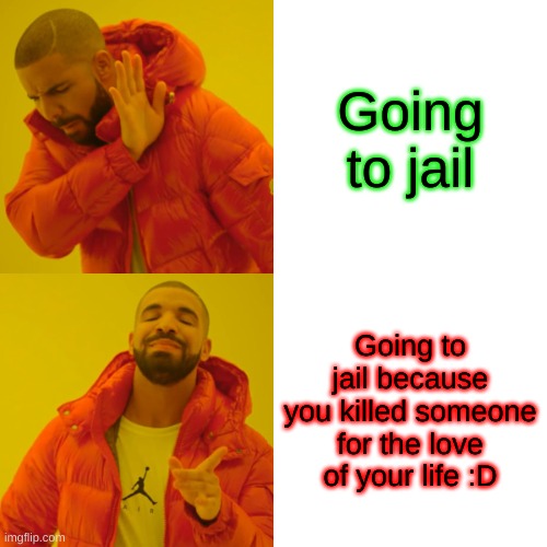 Drake Hotline Bling | Going to jail; Going to jail because you killed someone for the love of your life :D | image tagged in memes,drake hotline bling | made w/ Imgflip meme maker