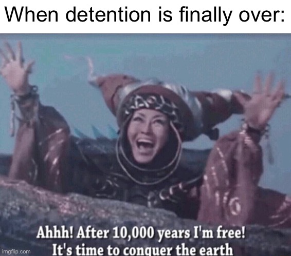 I was a bad kid | When detention is finally over: | image tagged in mmpr rita repulsa after 10 000 years i'm free,memes,funny,detention,relatable | made w/ Imgflip meme maker