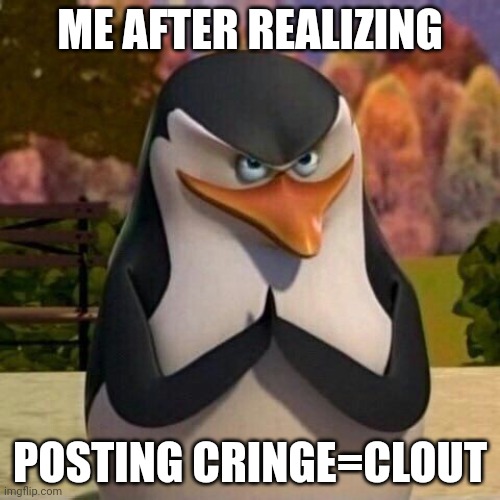 Hehehehe | ME AFTER REALIZING; POSTING CRINGE=CLOUT | image tagged in hehehehe | made w/ Imgflip meme maker
