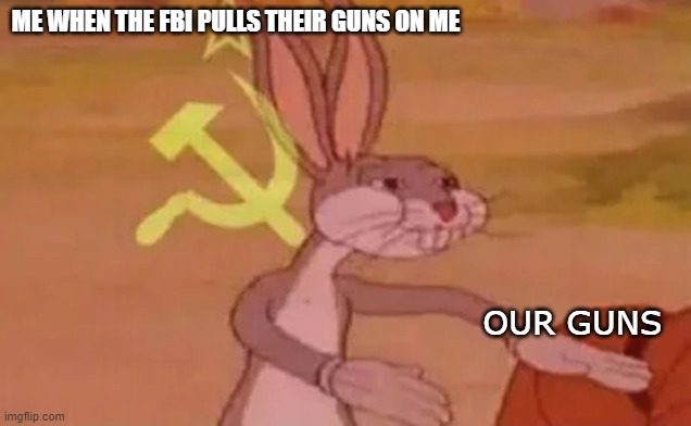 O U R   G U N | ME WHEN THE FBI PULLS THEIR GUNS ON ME; OUR GUNS | image tagged in bugs bunny communist | made w/ Imgflip meme maker