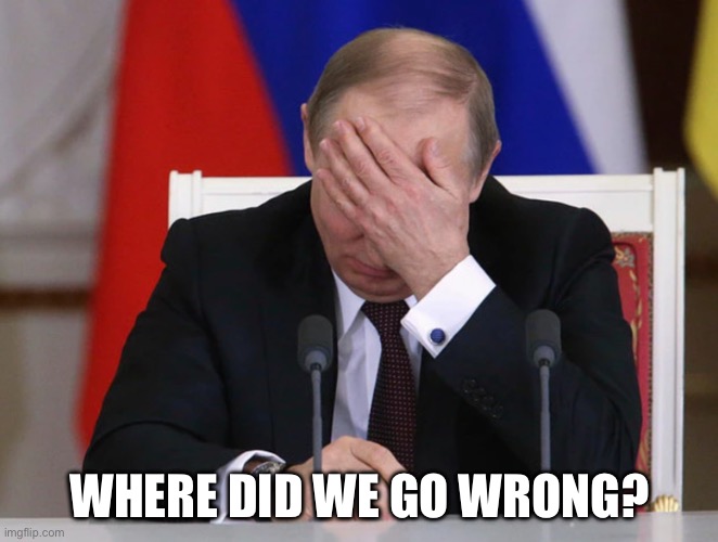 PUTIN FACEPALM - der Krieg | WHERE DID WE GO WRONG? | image tagged in putin facepalm - der krieg | made w/ Imgflip meme maker