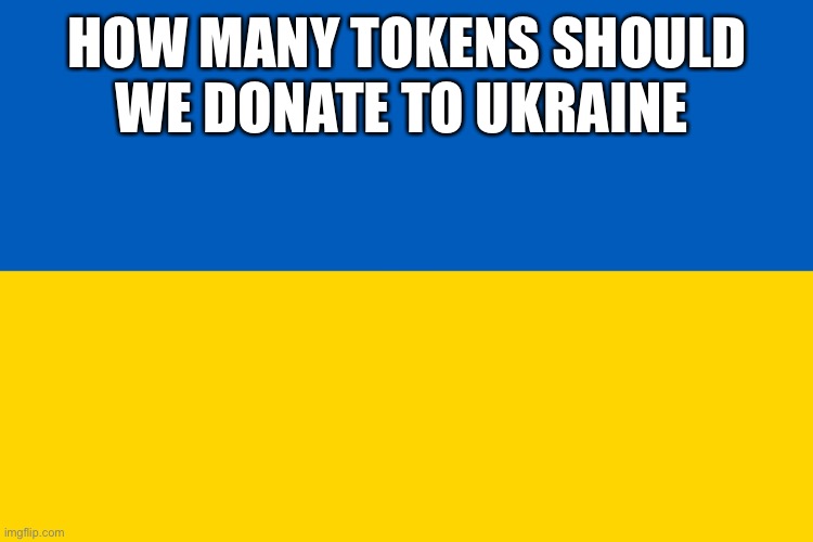 Ukraine donations | HOW MANY TOKENS SHOULD WE DONATE TO UKRAINE | image tagged in ukraine flag | made w/ Imgflip meme maker