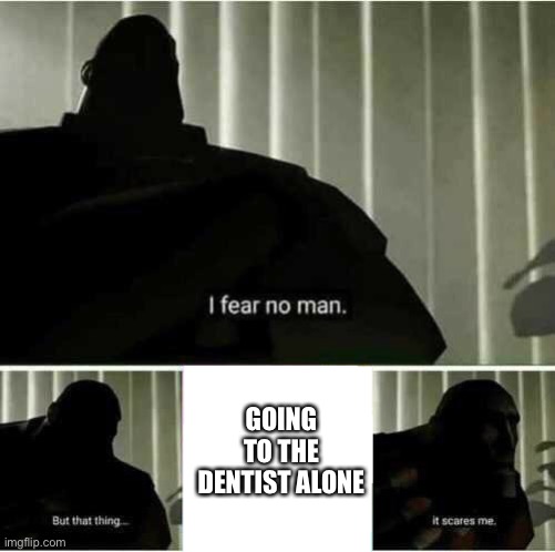 I fear no man | GOING TO THE DENTIST ALONE | image tagged in i fear no man | made w/ Imgflip meme maker
